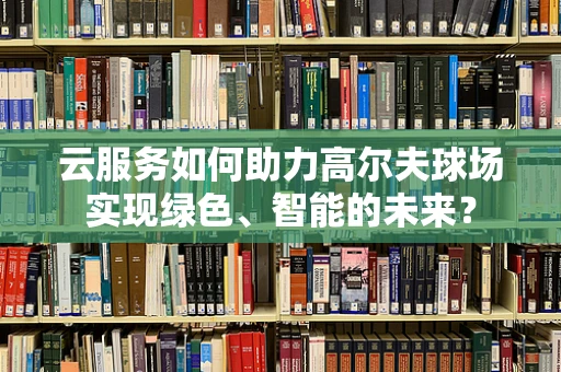 云服务如何助力高尔夫球场实现绿色、智能的未来？