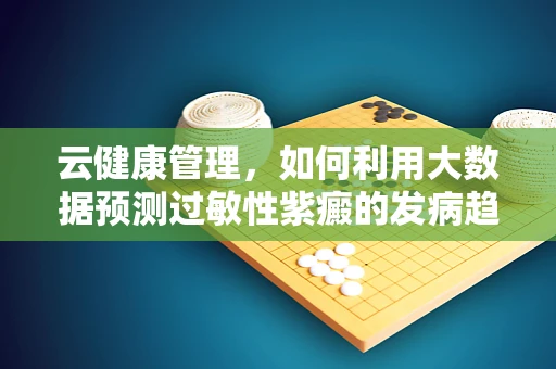 云健康管理，如何利用大数据预测过敏性紫癜的发病趋势？