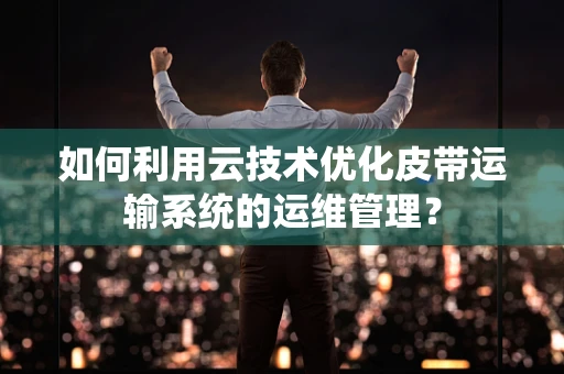 如何利用云技术优化皮带运输系统的运维管理？