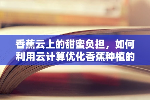 香蕉云上的甜蜜负担，如何利用云计算优化香蕉种植的智能管理？