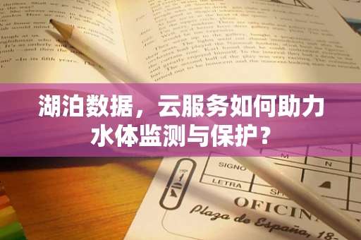 湖泊数据，云服务如何助力水体监测与保护？