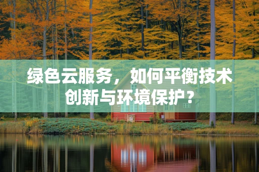 绿色云服务，如何平衡技术创新与环境保护？