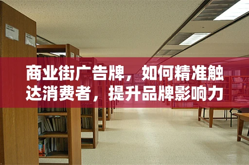 商业街广告牌，如何精准触达消费者，提升品牌影响力？