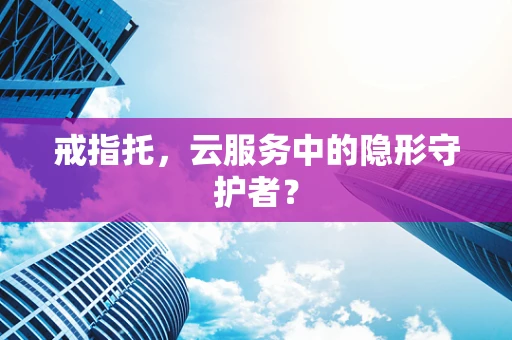 戒指托，云服务中的隐形守护者？