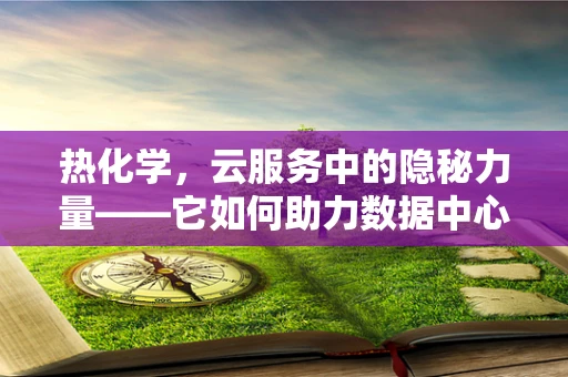 热化学，云服务中的隐秘力量——它如何助力数据中心节能减排？