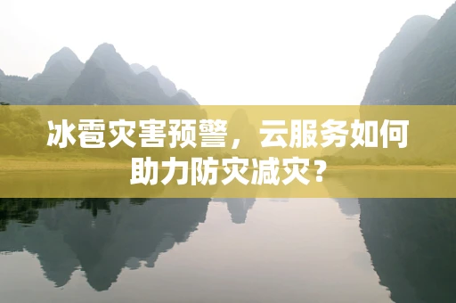 冰雹灾害预警，云服务如何助力防灾减灾？