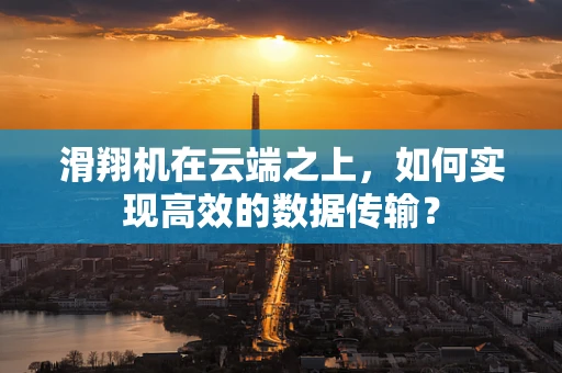 滑翔机在云端之上，如何实现高效的数据传输？