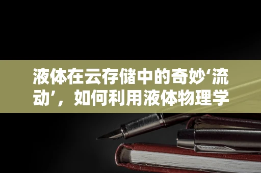 液体在云存储中的奇妙‘流动’，如何利用液体物理学优化数据中心冷却？