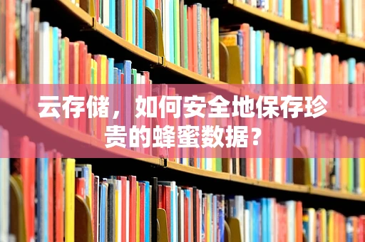 云存储，如何安全地保存珍贵的蜂蜜数据？