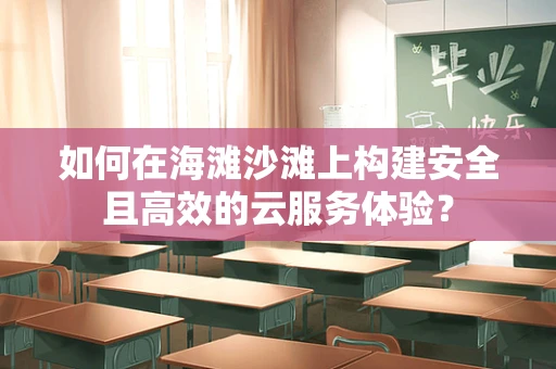 如何在海滩沙滩上构建安全且高效的云服务体验？