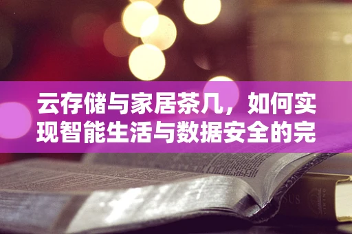 云存储与家居茶几，如何实现智能生活与数据安全的完美融合？