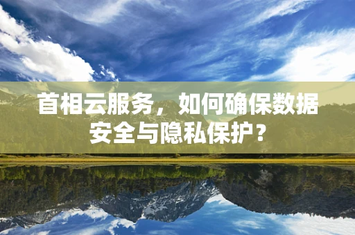 首相云服务，如何确保数据安全与隐私保护？