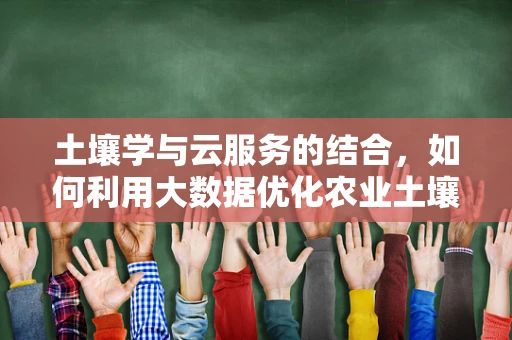 土壤学与云服务的结合，如何利用大数据优化农业土壤管理？