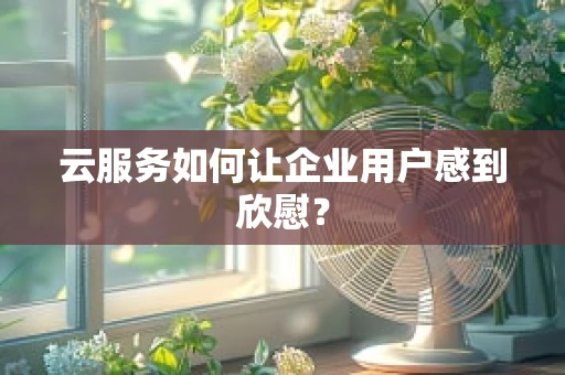 云服务如何让企业用户感到欣慰？