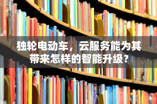 独轮电动车，云服务能为其带来怎样的智能升级？