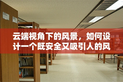 云端视角下的风景，如何设计一个既安全又吸引人的风景区观景台？