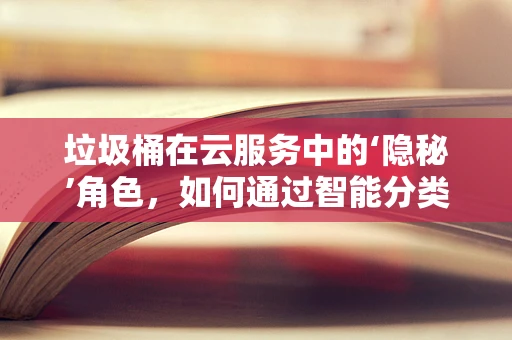 垃圾桶在云服务中的‘隐秘’角色，如何通过智能分类提升回收效率？