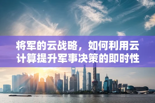 将军的云战略，如何利用云计算提升军事决策的即时性与精准度？