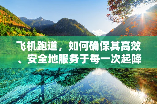 飞机跑道，如何确保其高效、安全地服务于每一次起降？