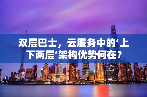 双层巴士，云服务中的‘上下两层’架构优势何在？